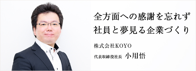 全方面への感謝を忘れず　社員と夢見る企業づくり
株式会社KOYO 代表取締役社長 小用悟