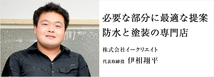 必要な部分に最適な提案　防水と塗装の専門店
株式会社イークリエイト 代表取締役 伊相翔平