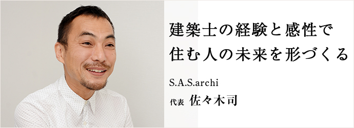 建築士の経験と感性で　住む人の未来を形づくる
S.A.S.archi 代表 佐々木司