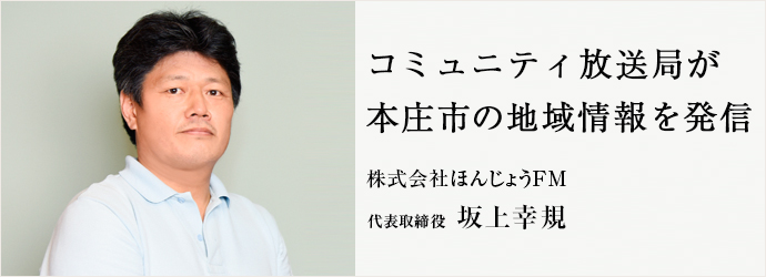 コミュニティ放送局が　本庄市の地域情報を発信
株式会社ほんじょうFM 代表取締役 坂上幸規