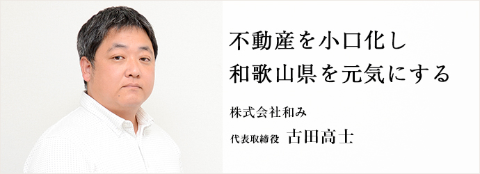 不動産を小口化し　和歌山県を元気にする
株式会社和み 代表取締役 古田高士