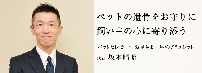 ペットの遺骨をお守りに　飼い主の心に寄り添う
ペットセレモニーお星さま／星のアミュレット 代表 坂本晴昭