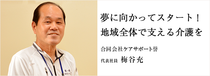 夢に向かってスタート！　地域全体で支える介護を
合同会社ケアサポート誉 代表社員 梅谷充