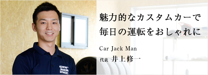 魅力的なカスタムカーで　毎日の運転をおしゃれに
Car Jack Man 代表 井上修一