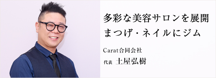 多彩な美容サロンを展開　まつげ・ネイルにジムも
Carat合同会社 代表 土屋弘樹