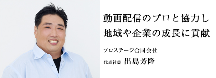 動画配信のプロと協力し　地域や企業の成長に貢献
プロステージ合同会社 代表社員 出島芳隆