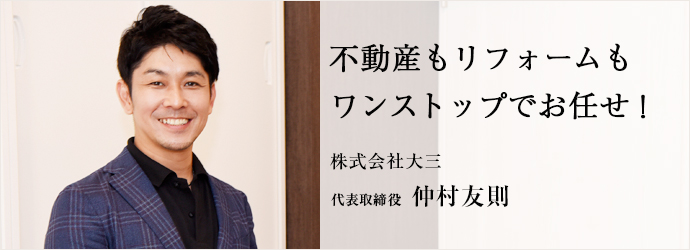 不動産もリフォームも　ワンストップでお任せ！
株式会社大三 代表取締役 仲村友則