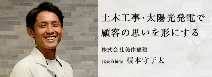 土木工事・太陽光発電で　顧客の思いを形にする
株式会社美作総建 代表取締役 榎本守于太