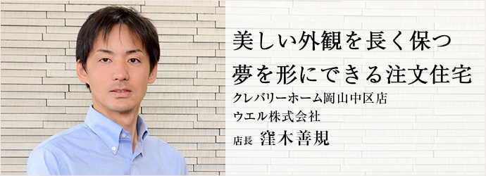 美しい外観を長く保つ　夢を形にできる注文住宅
クレバリーホーム岡山中区店／ウエル株式会社 店長 窪木善規