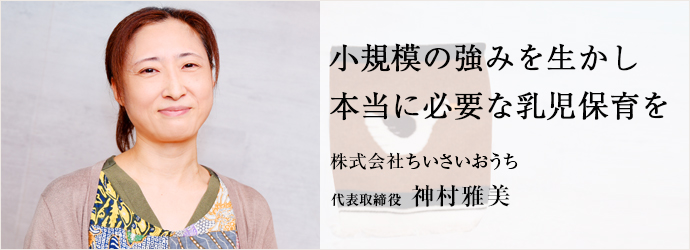 小規模の強みを生かし　本当に必要な乳児保育を
株式会社ちいさいおうち 代表取締役 神村雅美