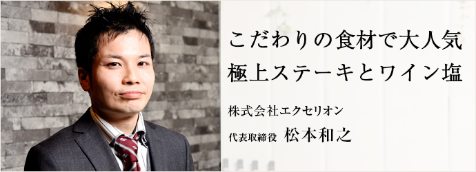 こだわりの食材で大人気　極上ステーキとワイン塩
株式会社エクセリオン 代表取締役 松本和之