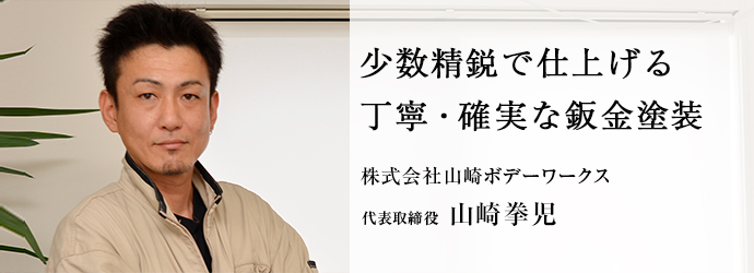 少数精鋭で仕上げる　丁寧・確実な鈑金塗装
株式会社山崎ボデーワークス 代表取締役 山崎拳児