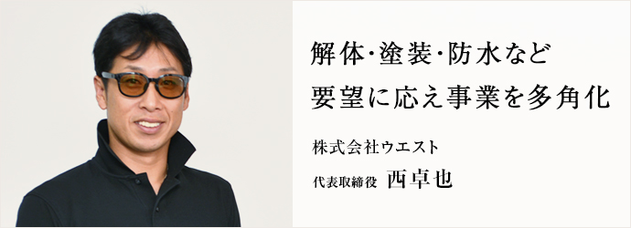 解体・塗装・防水など　要望に応え事業を多角化
株式会社ウエスト 代表取締役 西卓也