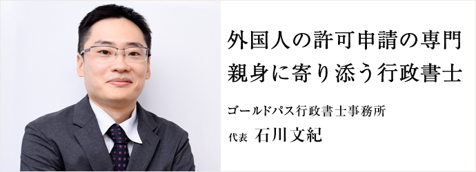 外国人の許可申請の専門　親身に寄り添う行政書士
ゴールドパス行政書士事務所 代表 石川文紀