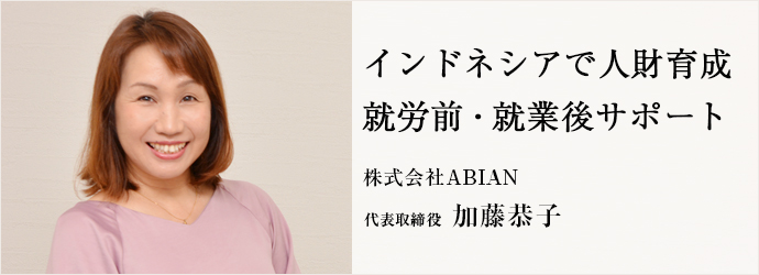 インドネシアで人財育成　就労前・就業後サポート
株式会社ABIAN 代表取締役 加藤恭子