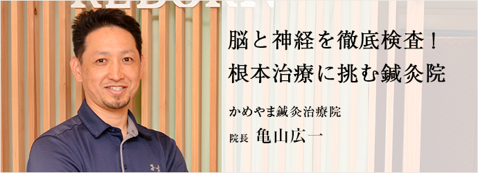 脳と神経を徹底検査！　根本治療に挑む鍼灸院
かめやま鍼灸治療院 院長 亀山広一