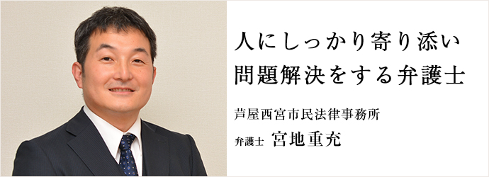 人にしっかり寄り添い　問題解決をする弁護士
芦屋西宮市民法律事務所 弁護士 宮地重充