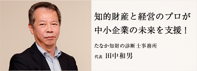 知的財産と経営のプロが　中小企業の未来を支援！
たなか知財の診断士事務所 代表 田中和男