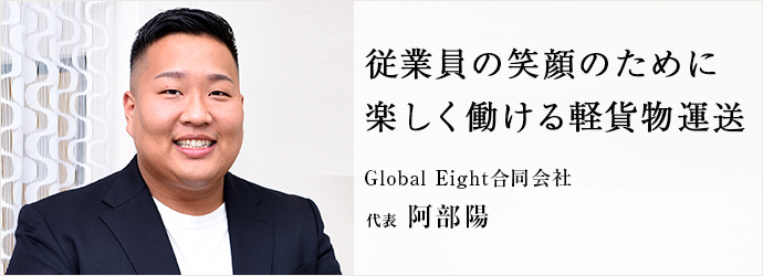 従業員の笑顔のために　楽しく働ける軽貨物運送
Global Eight合同会社 代表 阿部陽