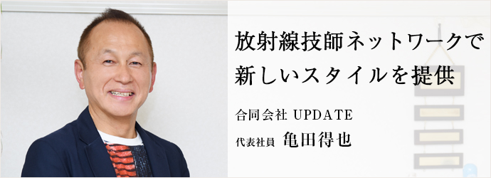 放射線技師ネットワークで　新しいスタイルを提供
合同会社 UPDATE 代表社員 亀田得也