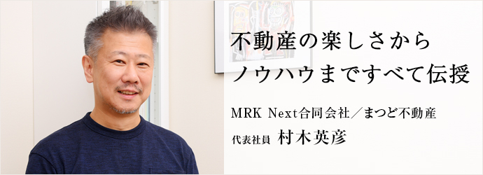 不動産の楽しさから　ノウハウまですべて伝授
MRK Next合同会社／まつど不動産 代表社員 村木英彦