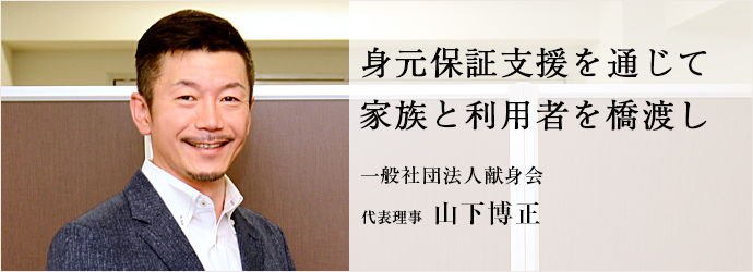 身元保証支援を通じて　家族と利用者を橋渡し
一般社団法人献身会 代表理事 山下博正