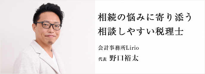 相続の悩みに寄り添う　相談しやすい税理士
会計事務所Lirio 代表 野口裕太