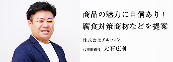 商品の魅力に自信あり！　腐食対策商材などを提案
株式会社アルフォン 代表取締役 大石広伸