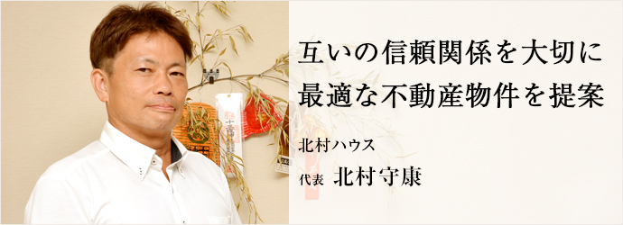 互いの信頼関係を大切に　最適な不動産物件を提案
北村ハウス 代表 北村守康