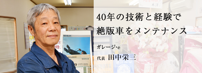 40年の技術と経験で　絶版車をメンテナンス
ガレージ・e 代表 田中栄三