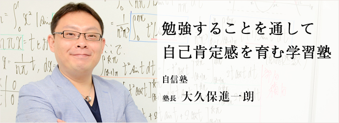 勉強することを通して　自己肯定感を育む学習塾
自信塾 塾長 大久保進一朗