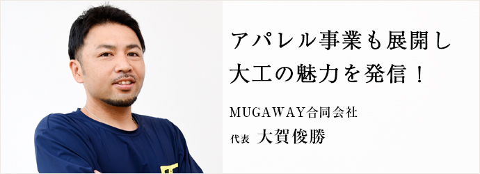 アパレル事業も展開し　大工の魅力を発信！
MUGAWAY合同会社 代表 大賀俊勝