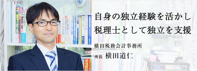 自身の独立経験を活かし　税理士として独立を支援
横田税務会計事務所 所長 横田道仁