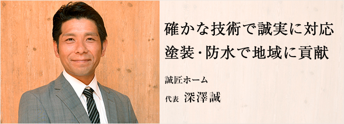 確かな技術で誠実に対応　塗装・防水で地域に貢献
誠匠ホーム 代表 深澤誠