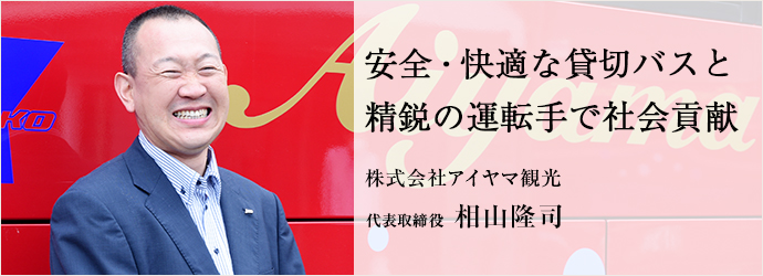 安全・快適な貸切バスと　精鋭の運転手で社会貢献
株式会社アイヤマ観光 代表取締役 相山隆司