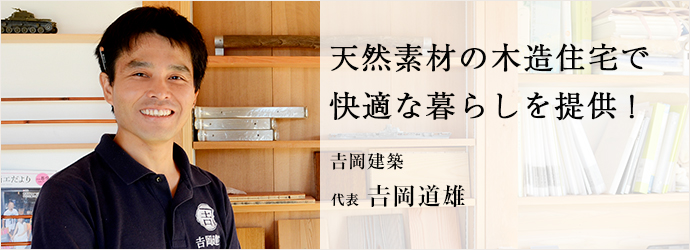天然素材の木造住宅で　快適な暮らしを提供！
𠮷岡建築 代表 𠮷岡道雄