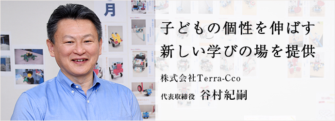 子どもの個性を伸ばす　新しい学びの場を提供
株式会社Terra-Cco 代表取締役 谷村紀嗣