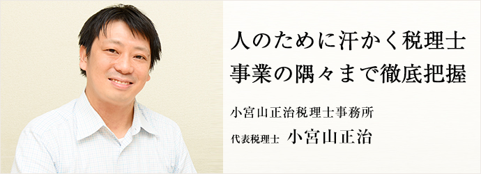 人のために汗かく税理士　事業の隅々まで徹底把握
小宮山正治税理士事務所 代表税理士 小宮山正治