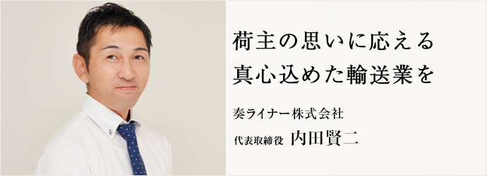 荷主の思いに応える　真心込めた輸送業を
奏ライナー株式会社 代表取締役 内田賢二