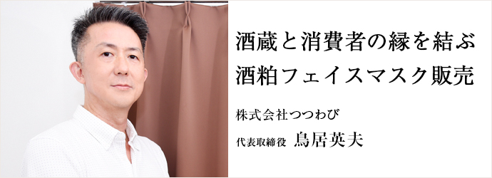 酒蔵と消費者の縁を結ぶ　酒粕フェイスマスク販売
株式会社つつわび 代表取締役 鳥居英夫