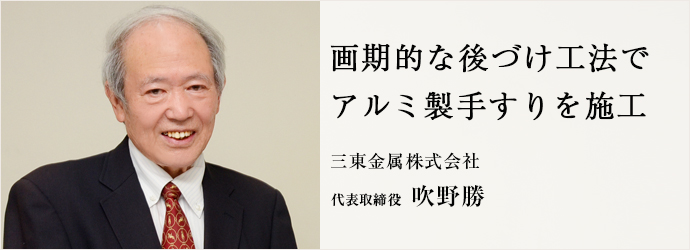 画期的な後づけ工法で　アルミ製手すりを施工
三東金属株式会社 代表取締役 吹野勝