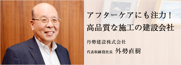 アフターケアにも注力！　高品質な施工の建設会社
丹勢建設株式会社 代表取締役社長 外勢直樹