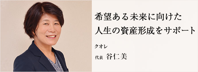 希望ある未来に向けた　人生の資産形成をサポート
クオレ 代表 谷仁美