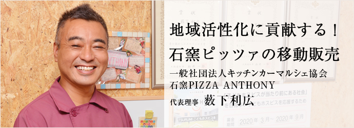 地域活性化に貢献する！　石窯ピッツァの移動販売
一般社団法人キッチンカーマルシェ協会／石窯PIZZA ANTHONY 代表理事 薮下利広