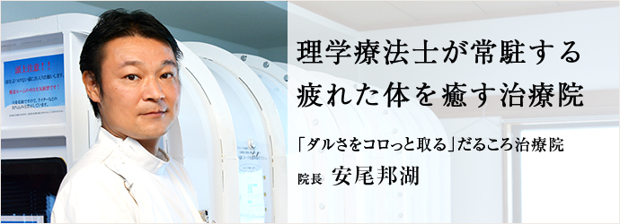 理学療法士が常駐する　疲れた体を癒す治療院
「ダルさをコロっと取る」だるころ治療院 院長 安尾邦湖