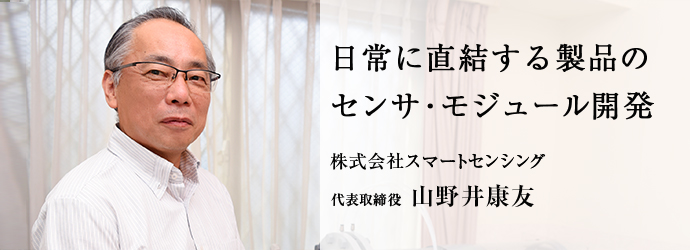 日常に直結する製品の　センサ・モジュール開発
株式会社スマートセンシング 代表取締役 山野井康友