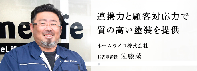 連携力と顧客対応力で　質の高い塗装を提供
ホームライフ株式会社 代表取締役 佐藤誠