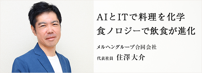 AIとITで料理を化学　食ノロジーで飲食が進化
メルヘングループ合同会社 代表社員 住澤大介