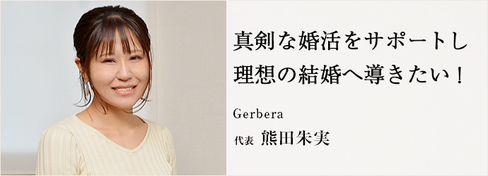 真剣な婚活をサポートし　理想の結婚へ導きたい！
Gerbera 代表 熊田朱実