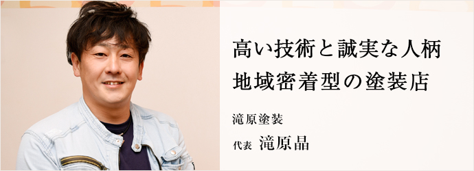 高い技術と誠実な人柄　地域密着型の塗装店
滝原塗装 代表 滝原晶